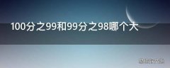 100分之99和99分之98哪个大