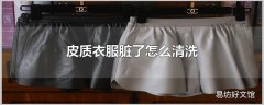 皮质衣服脏了怎么清洗