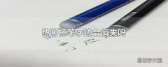 热可擦笔字迹会消失吗