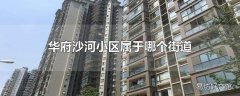 华府沙河小区属于哪个街道