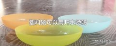 塑料碗可以用开水烫吗