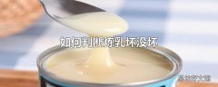 如何判断炼乳坏没坏