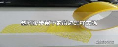 塑料胶带留下的痕迹怎样去除