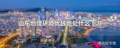 山东地理环境优越地处什么下游