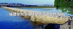 福建泉州洛阳桥是跨江还是跨海桥