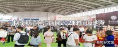 秋季糖酒会酒店展2021时间及地点