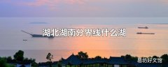 湖北湖南分界线什么湖