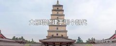 大雁塔修建于哪个朝代