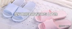 塑料拖鞋有股臭味怎么去除