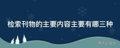 检索刊物的主要内容主要有哪三种