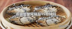 蒸螃蟹是开锅后15分钟吗