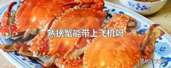 熟螃蟹能带上飞机吗