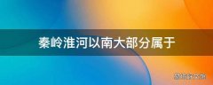 秦岭淮河以南大部分属于