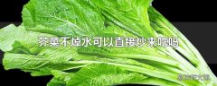 芥菜不焯水可以直接炒来吃吗