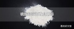 硫酸铝铵可以食用吗