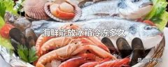 海鲜能放冰箱冷冻多久