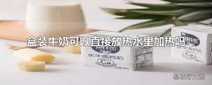 盒装牛奶可以直接放热水里加热吗