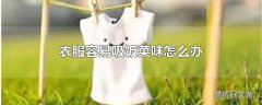 衣服容易吸饭菜味怎么办