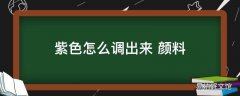 紫色怎么调出来 颜料