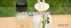 无火香薰怎么使用