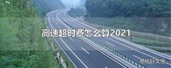 高速超时费怎么算2021