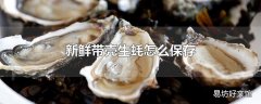 新鲜带壳生蚝怎么保存