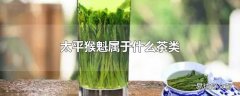 太平猴魁属于什么茶类