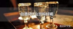 白酒兑什么饮料好喝