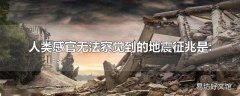 人类感官无法察觉到的地震征兆是: