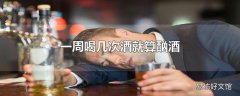 一周喝几次酒就算酗酒