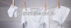 白衣服有油渍怎么洗干净