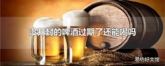 没开封的啤酒过期了还能喝吗