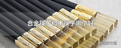 合金筷子和木筷子哪个好