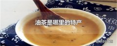 油茶是哪里的特产