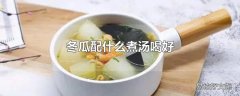 冬瓜配什么煮汤喝好