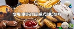 食用油脂制品是反式脂肪酸吗