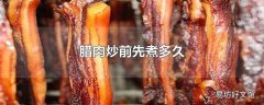 腊肉炒前先煮多久