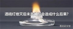 酒精灯熄灭后未盖灯帽会造成什么后果?