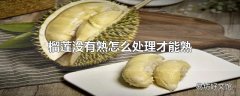 榴莲没有熟怎么处理才能熟