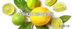 柠檬水白天喝会变黑吗