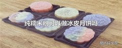 纯糯米粉可以做冰皮月饼吗