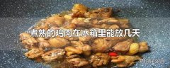 煮熟的鸡肉在冰箱里能放几天