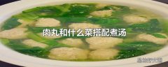 肉丸和什么菜搭配煮汤