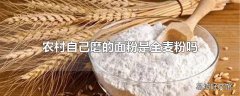 农村自己磨的面粉是全麦粉吗