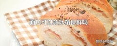 面包可以放冰箱保鲜吗