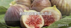 新鲜无花果怎么吃法