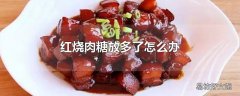 红烧肉糖放多了怎么办