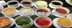 火锅油碟能用家用香油代替么