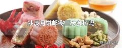 冰皮月饼邮寄三天会坏吗