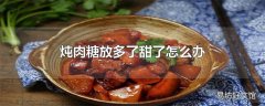 炖肉糖放多了甜了怎么办